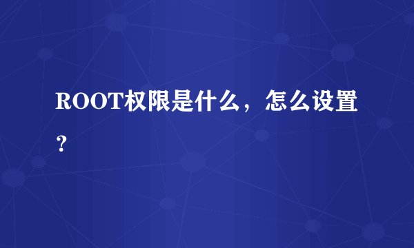 ROOT权限是什么，怎么设置？