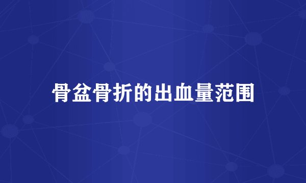 骨盆骨折的出血量范围