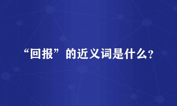 “回报”的近义词是什么？