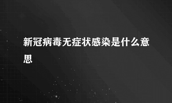 新冠病毒无症状感染是什么意思