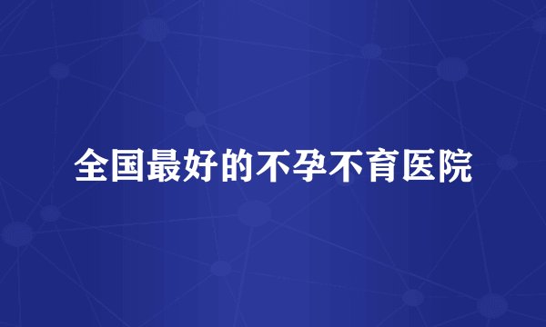 全国最好的不孕不育医院