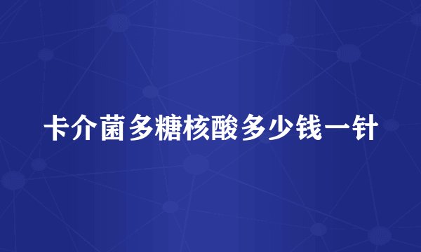 卡介菌多糖核酸多少钱一针