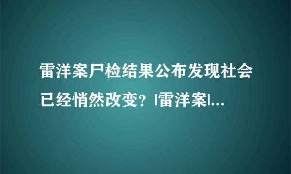 雷洋案尸检结果公布发现社会已经悄然改变？|雷洋案|尸检结果|警民关系_飞外新闻