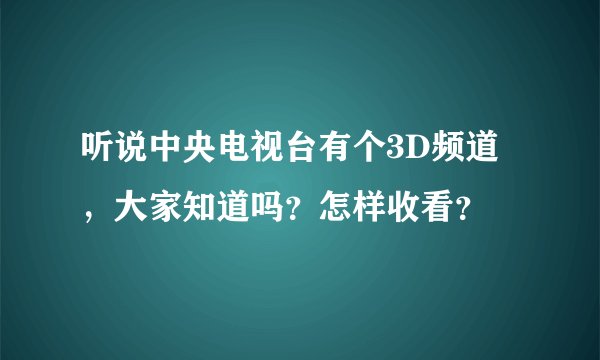 听说中央电视台有个3D频道，大家知道吗？怎样收看？