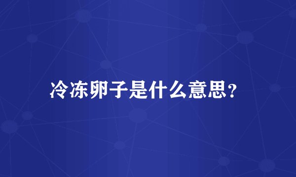 冷冻卵子是什么意思？