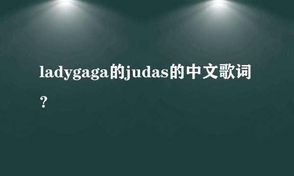 ladygaga的judas的中文歌词？