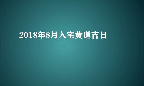2018年8月入宅黄道吉日
