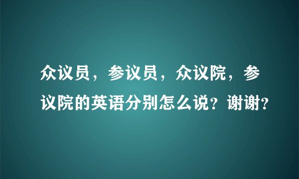众议员，参议员，众议院，参议院的英语分别怎么说？谢谢？