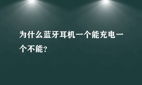 为什么蓝牙耳机一个能充电一个不能？