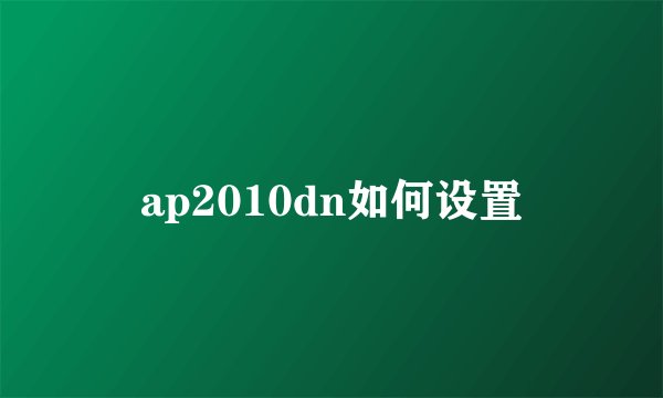 ap2010dn如何设置