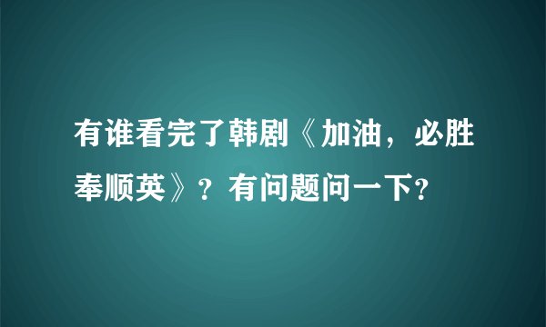 有谁看完了韩剧《加油，必胜奉顺英》？有问题问一下？