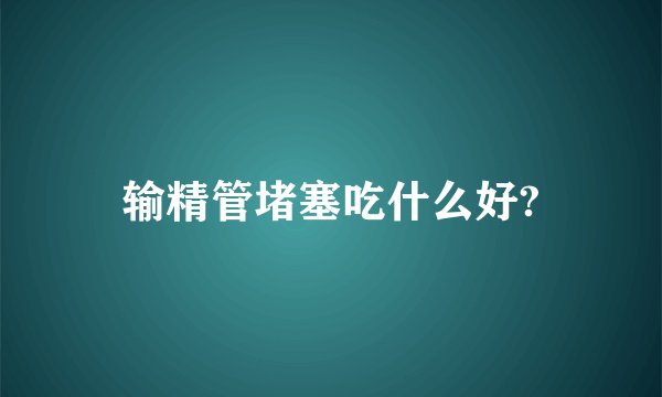 输精管堵塞吃什么好?