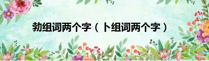 勃组词两个字（卜组词两个字）