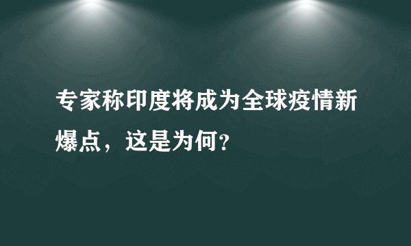 专家称印度将成为全球疫情新爆点，这是为何？