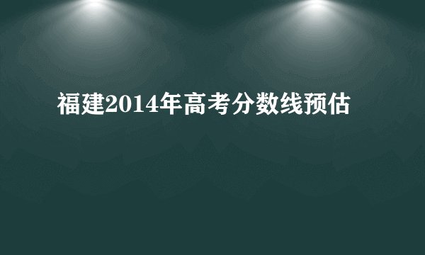福建2014年高考分数线预估