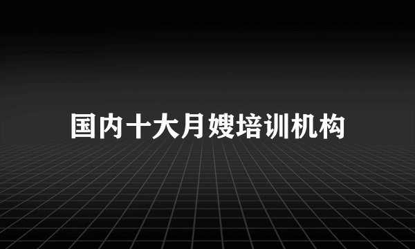 国内十大月嫂培训机构