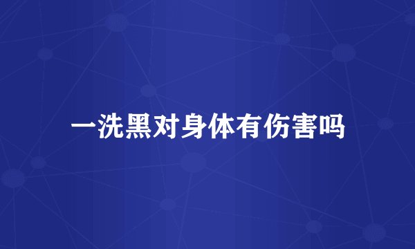一洗黑对身体有伤害吗
