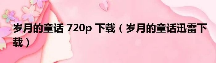 岁月的童话 720p 下载（岁月的童话迅雷下载）