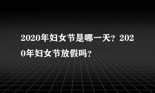 2020年妇女节是哪一天？2020年妇女节放假吗？