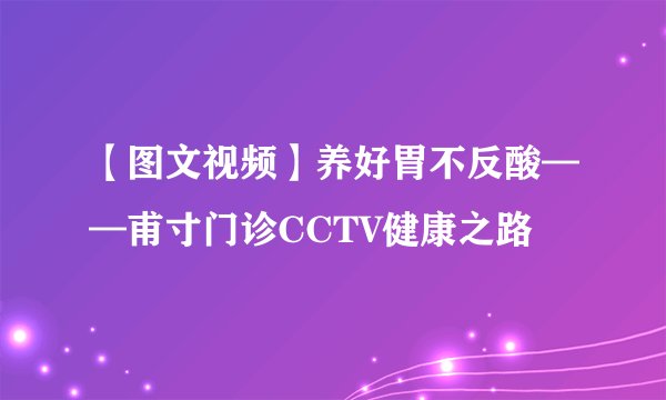【图文视频】养好胃不反酸——甫寸门诊CCTV健康之路