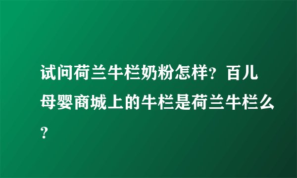 试问荷兰牛栏奶粉怎样？百儿母婴商城上的牛栏是荷兰牛栏么？