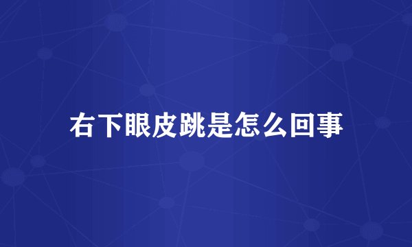 右下眼皮跳是怎么回事