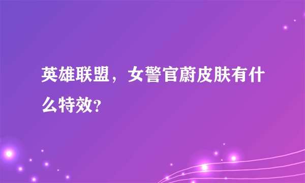 英雄联盟，女警官蔚皮肤有什么特效？