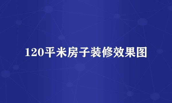 120平米房子装修效果图