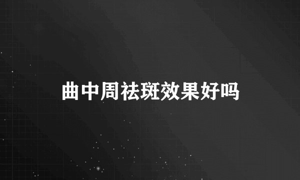 曲中周祛斑效果好吗