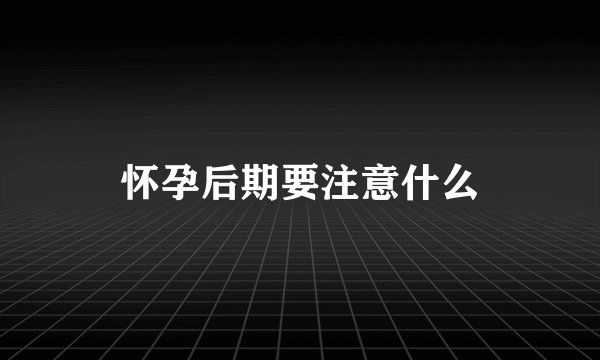 怀孕后期要注意什么