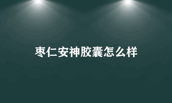 枣仁安神胶囊怎么样