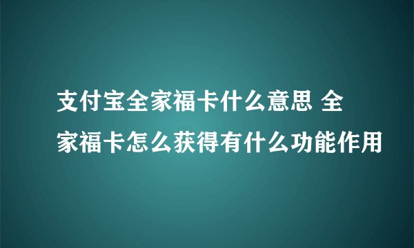 支付宝全家福卡什么意思 全家福卡怎么获得有什么功能作用