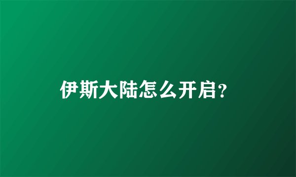 伊斯大陆怎么开启？