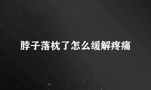 脖子落枕了怎么缓解疼痛
