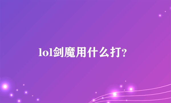 lol剑魔用什么打？