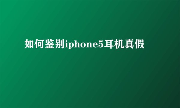 如何鉴别iphone5耳机真假