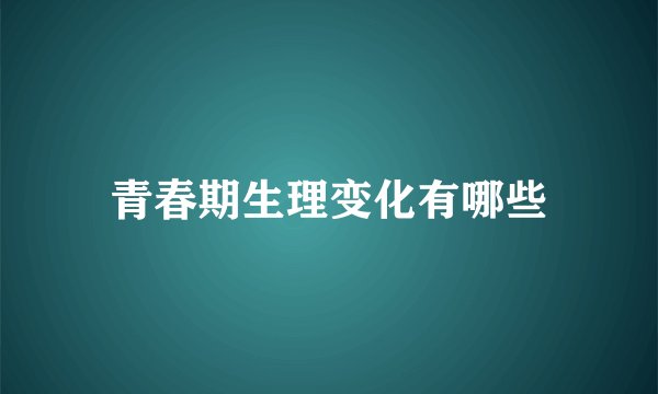 青春期生理变化有哪些