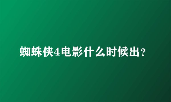 蜘蛛侠4电影什么时候出？