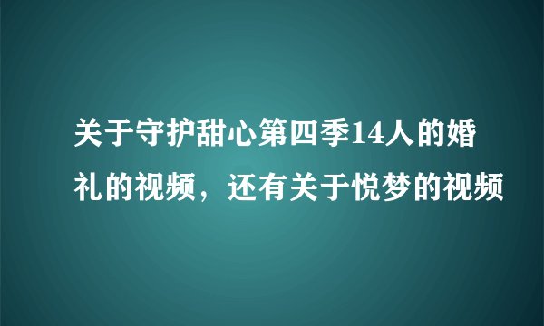 关于守护甜心第四季14人的婚礼的视频，还有关于悦梦的视频