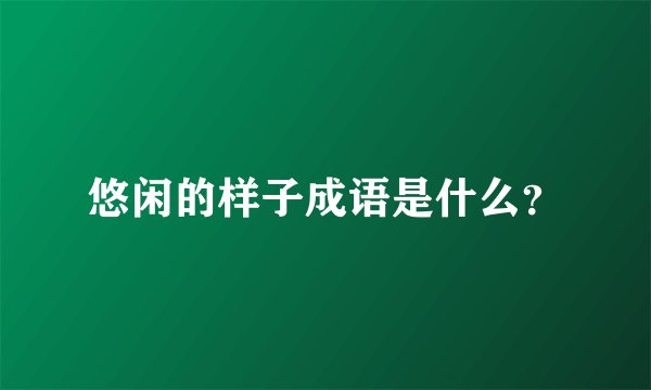 悠闲的样子成语是什么？