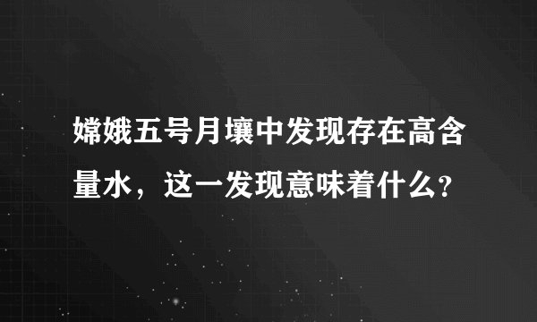 嫦娥五号月壤中发现存在高含量水，这一发现意味着什么？