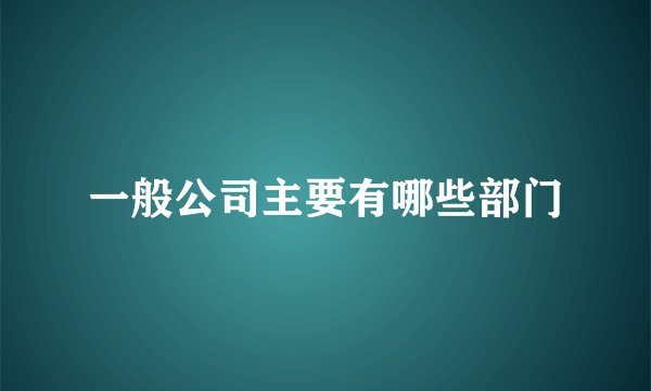一般公司主要有哪些部门