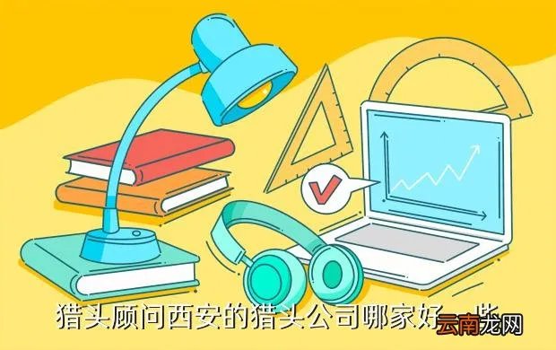 西安猎头公司名录，猎头顾问西安的猎头公司哪家好一些