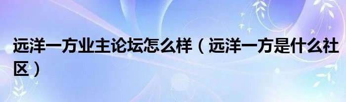 远洋一方业主论坛怎么样（远洋一方是什么社区）