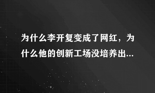 为什么李开复变成了网红，为什么他的创新工场没培养出一个独角兽？