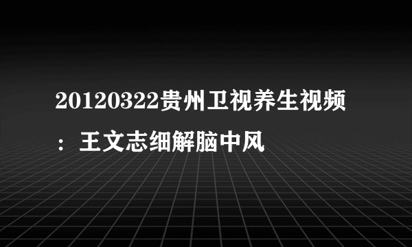 20120322贵州卫视养生视频：王文志细解脑中风