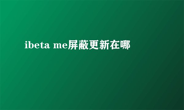 ibeta me屏蔽更新在哪