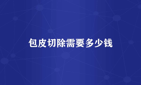 包皮切除需要多少钱