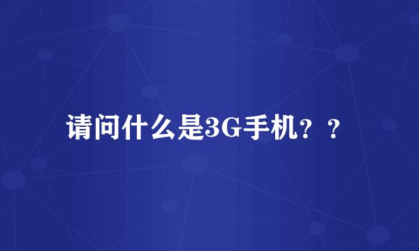 请问什么是3G手机？？