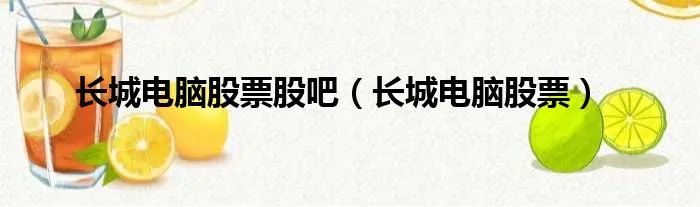 长城电脑股票股吧（长城电脑股票）